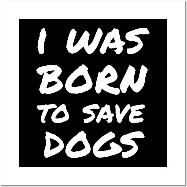 I was born to save dogs Wall Art by white.ink